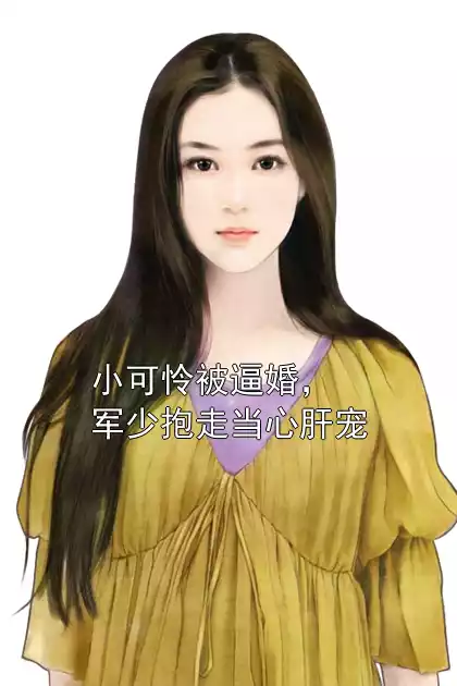 小可怜被逼婚，军少抱走当心肝宠小说
