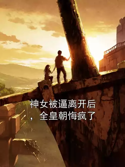 神女被逼离开后，全皇朝悔疯了