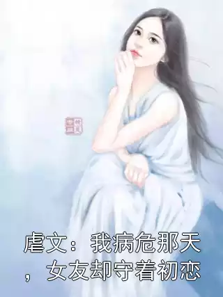 虐文：我病危那天，女友却守着初恋