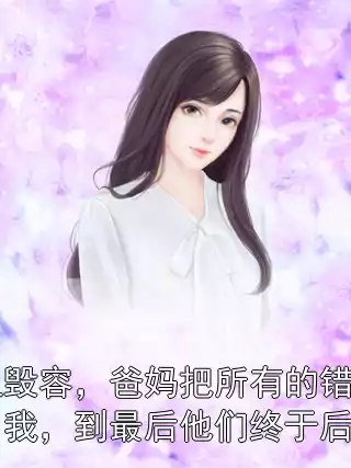姐姐毁容，爸妈把所有的错推给了我，到最后他们终于后悔了小说