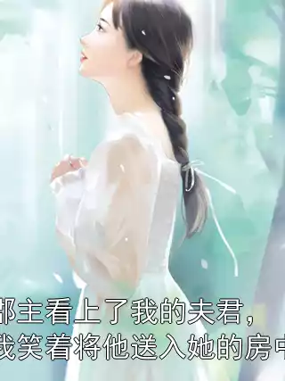 郡主看上了我的夫君，我笑着将他送入她的房中小说