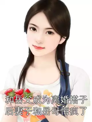 和岳父成为离婚搭子后妻子和岳母悔疯了小说