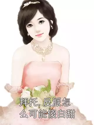 拜托,反派怎么可能傻白甜小说