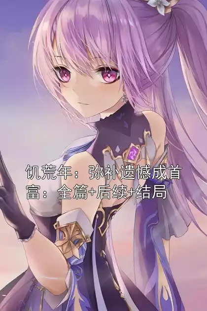 饥荒年：弥补遗憾成首富：全篇+后续+结局小说