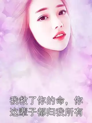 我救了你的命，你这辈子都归我所有小说