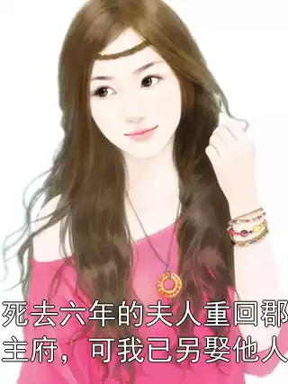 死去六年的夫人重回郡主府，可我已另娶他人
