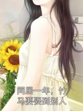 同居一年，竹马要娶到别人小说