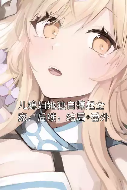 儿媳妇她独自撑起全家：后续：结局+番外