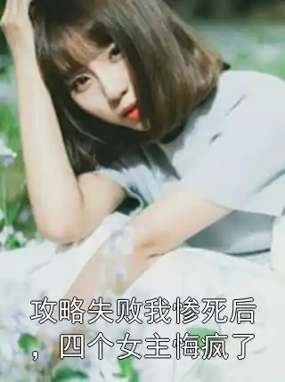 攻略失败我惨死后，四个女主悔疯了