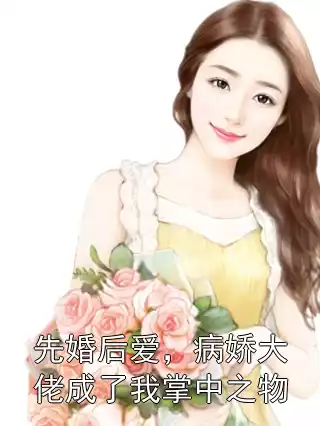 先婚后爱，病娇大佬成了我掌中之物小说