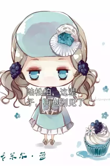 陆松柏，这辈子，再也别见了