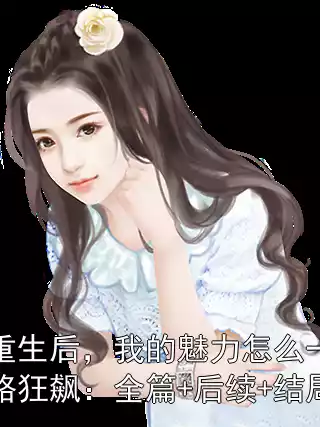 重生后，我的魅力怎么一路狂飙：全篇+后续+结局