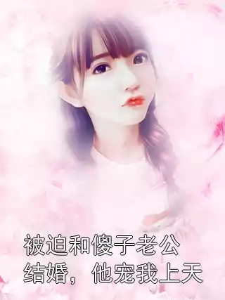 被迫和傻子老公结婚，他宠我上天小说