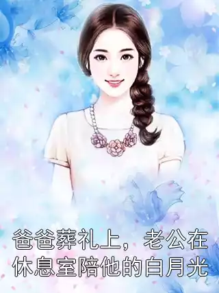 爸爸葬礼上，老公在休息室陪他的白月光