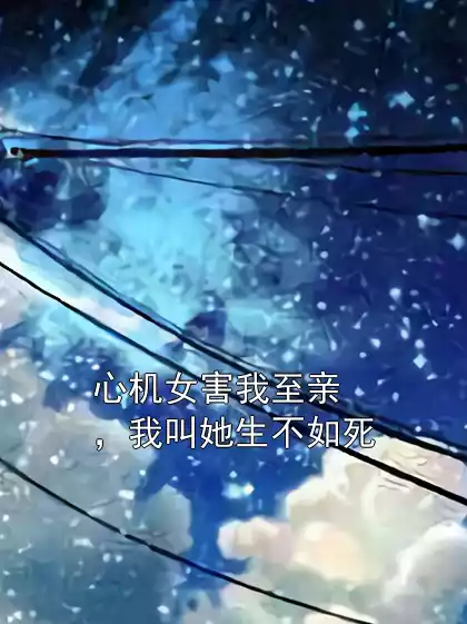 心机女害我至亲，我叫她生不如死
