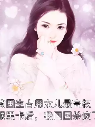 贫困生占用女儿最高权限黑卡后，我回国杀疯了小说