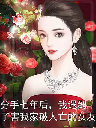 分手七年后，我遇到了害我家破人亡的女友