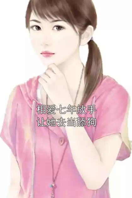 相爱七年放手让她去当舔狗