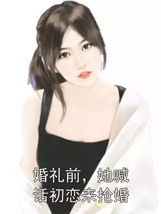 婚礼前，她喊话初恋来抢婚小说