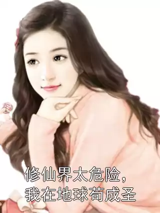 修仙界太危险，我在地球苟成圣