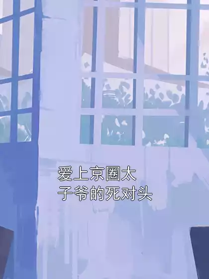 爱上京圈太子爷的死对头小说