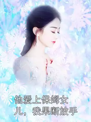 他爱上保姆女儿，我果断放手小说