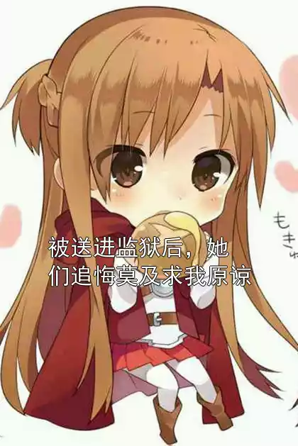 被送进监狱后，她们追悔莫及求我原谅