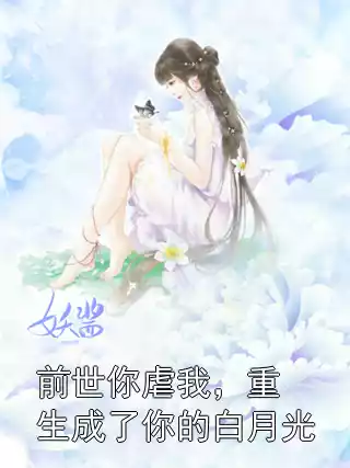 前世你虐我，重生成了你的白月光小说