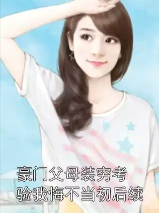 豪门父母装穷考验我悔不当初后续小说