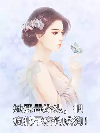 她恶毒娇纵，把疯批军痞钓成狗！