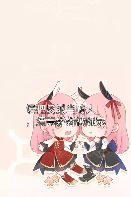 误把反派当路人，漂亮娇娇被强宠小说
