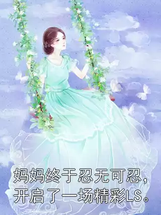 妈妈终于忍无可忍，开启了一场精彩LS。小说