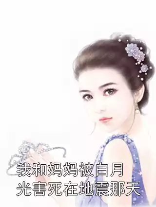 我和妈妈被白月光害死在地震那天小说