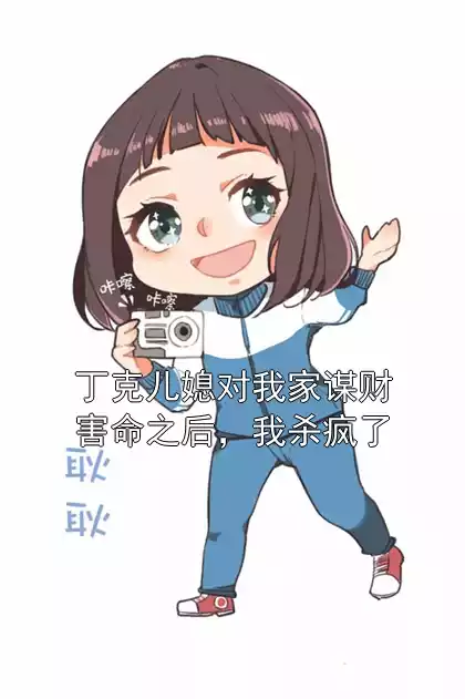 丁克儿媳对我家谋财害命之后，我杀疯了小说