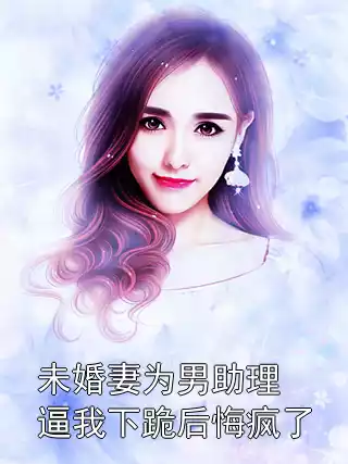 未婚妻为男助理逼我下跪后悔疯了