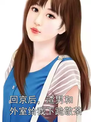 回京后，渣男和外室给我下跪敬茶小说