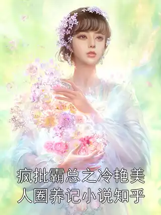 疯批霸总之冷艳美人圈养记小说知乎小说
