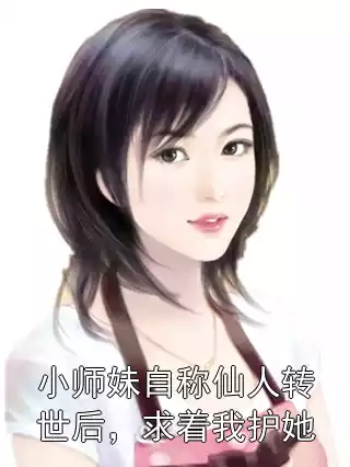 小师妹自称仙人转世后，求着我护她