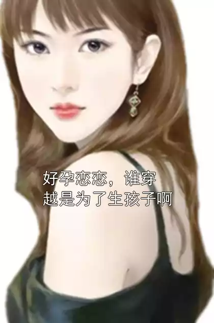 好孕恋恋，谁穿越是为了生孩子啊小说