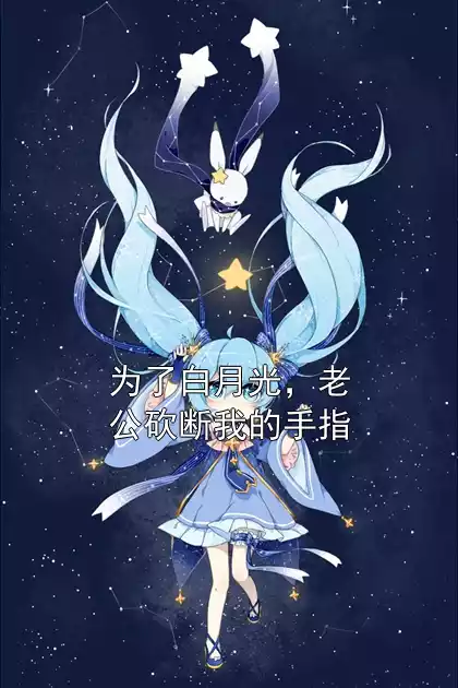 为了白月光，老公砍断我的手指小说
