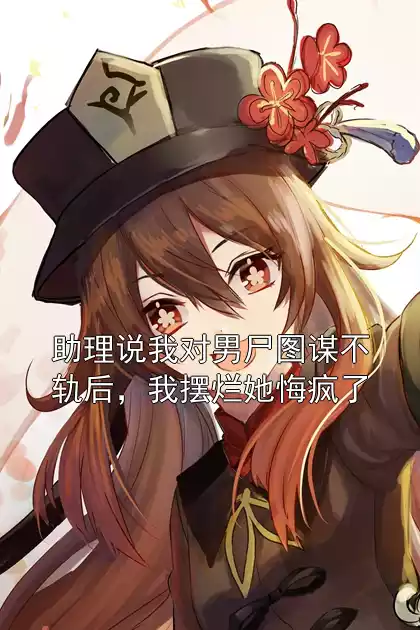 助理说我对男尸图谋不轨后，我摆烂她悔疯了