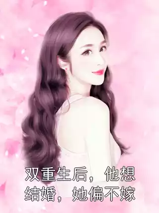 双重生后，他想结婚，她偏不嫁小说