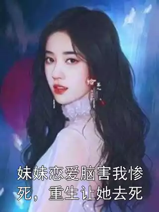妹妹恋爱脑害我惨死，重生让她去死