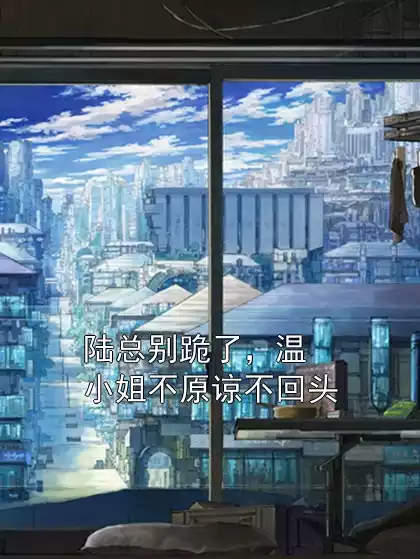 陆总别跪了，温小姐不原谅不回头