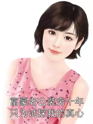 富豪老公装穷十年只为试探我的真心小说