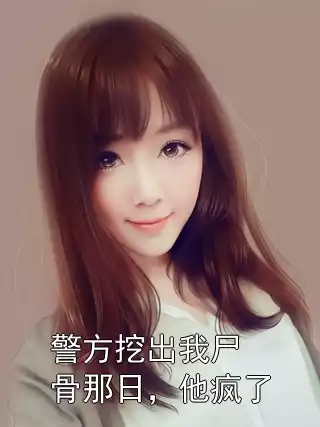 警方挖出我尸骨那日，他疯了