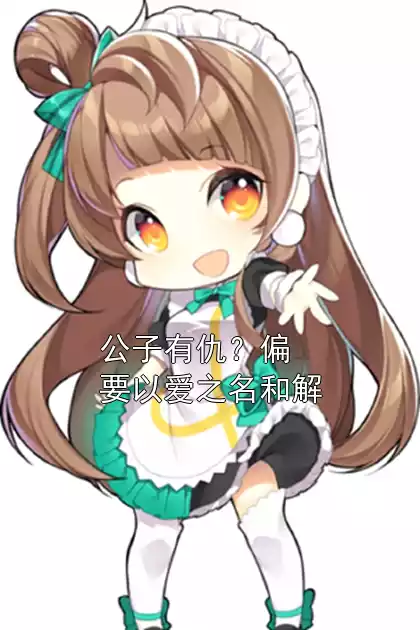 公子有仇？偏要以爱之名和解小说