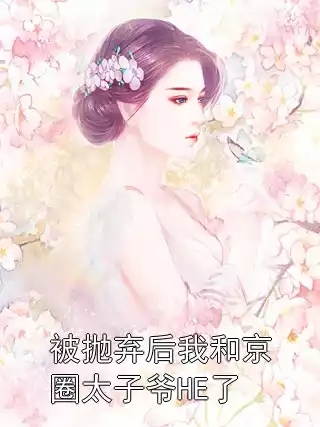 被抛弃后我和京圈太子爷HE了小说
