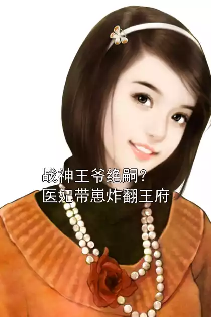 花无眠孟煜城免费阅读 战神王爷绝嗣？医妃带崽炸翻王府小说全文在线阅读