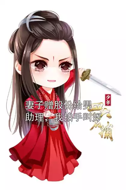 妻子赠股份给男助理，我拍手叫好